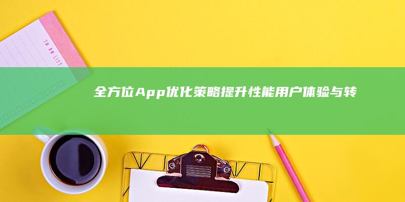 全方位App优化策略：提升性能、用户体验与转化率